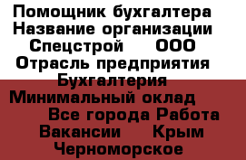 Помощник бухгалтера › Название организации ­ Спецстрой-31, ООО › Отрасль предприятия ­ Бухгалтерия › Минимальный оклад ­ 20 000 - Все города Работа » Вакансии   . Крым,Черноморское